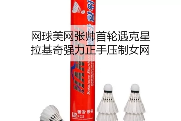网球美网张帅首轮遇克星 拉基奇强力正手压制女网